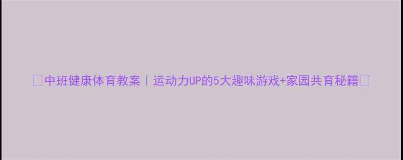 图片 🔥中班健康体育教案｜运动力UP的5大趣味游戏+家园共育秘籍✨