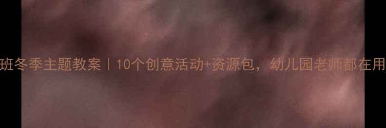 图片 🔥中班冬季主题教案｜10个创意活动+资源包，幼儿园老师都在用！🔥