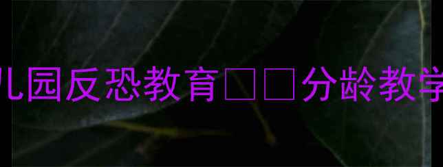 图片 🔥中班反恐安全教案｜幼儿园反恐教育👶✅分龄教学方案+情景演练全公开📚2