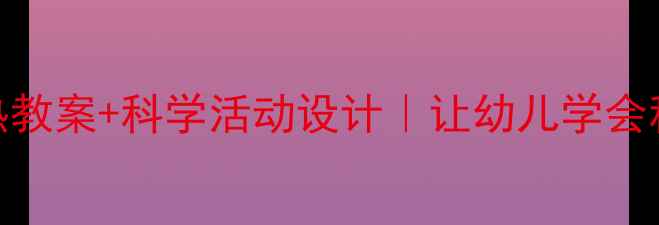 图片 🔥中班夏天真热教案+科学活动设计｜让幼儿学会科学防暑小妙招