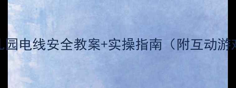图片 🔥中班幼儿必看！幼儿园电线安全教案+实操指南（附互动游戏+家长沟通话术）🔥1