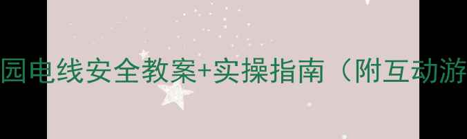 图片 🔥中班幼儿必看！幼儿园电线安全教案+实操指南（附互动游戏+家长沟通话术）🔥2