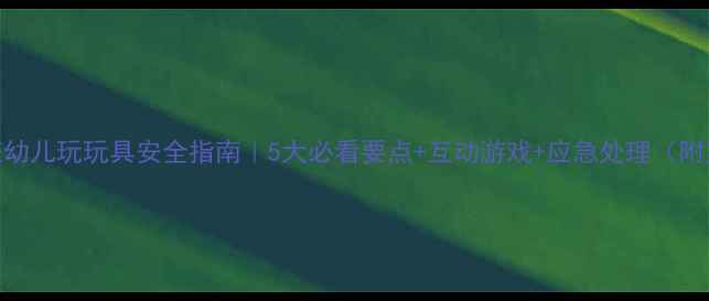 图片 🔥中班幼儿玩玩具安全指南｜5大必看要点+互动游戏+应急处理（附案例）