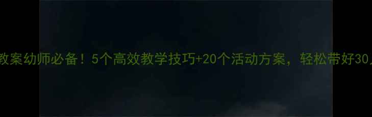 图片 🔥中班教案幼师必备！5个高效教学技巧+20个活动方案，轻松带好30人班级2