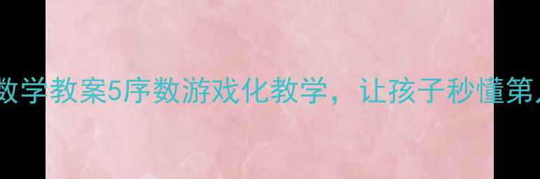 图片 🔥中班数学教案5序数游戏化教学，让孩子秒懂第几名！1