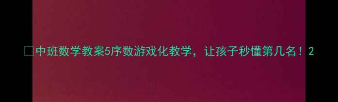 图片 🔥中班数学教案5序数游戏化教学，让孩子秒懂第几名！2