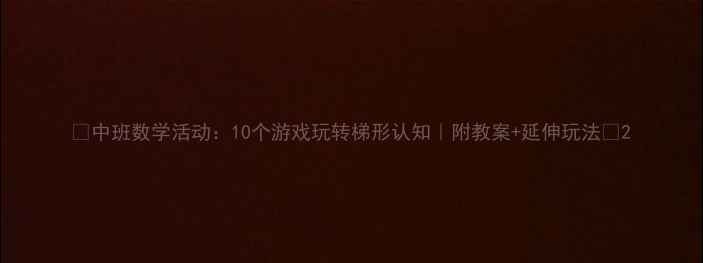 图片 🔥中班数学活动：10个游戏玩转梯形认知｜附教案+延伸玩法✨2