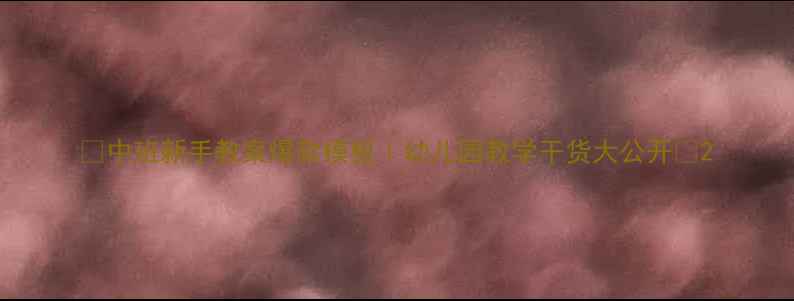 图片 🔥中班新手教案爆款模板｜幼儿园教学干货大公开📚2