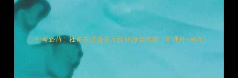 图片 🔥中考必背！杜甫左迁蓝关示侄孙湘全攻略（附课件+考点）
