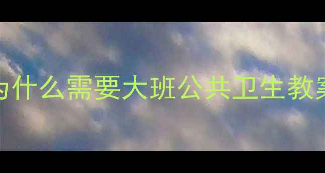 图片 🔥为什么需要大班公共卫生教案？