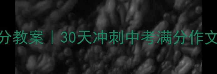 图片 🔥九年级作文提分教案｜30天冲刺中考满分作文的5大黄金技巧1