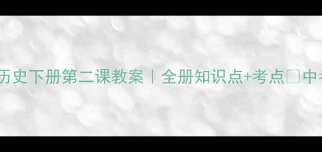 图片 🔥九年级历史下册第二课教案｜全册知识点+考点✅中考必看💡2
