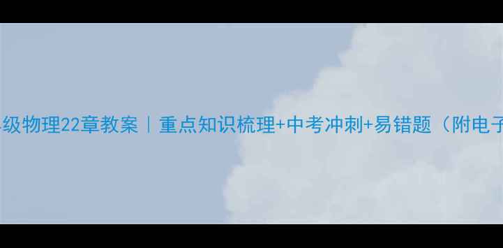 图片 🔥九年级物理22章教案｜重点知识梳理+中考冲刺+易错题（附电子版）1