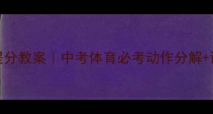 图片 🔥九年级立定跳远提分教案｜中考体育必考动作分解+训练计划（附视频）