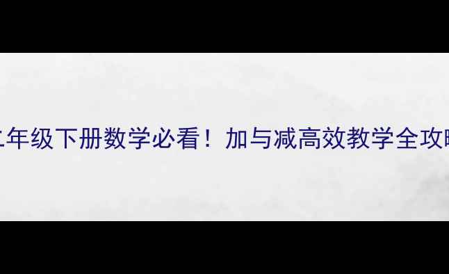 图片 🔥二年级下册数学必看！加与减高效教学全攻略🔥