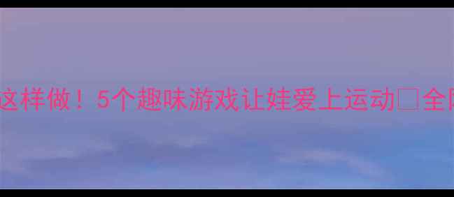 图片 🔥二年级室内体育课这样做！5个趣味游戏让娃爱上运动🎉全网最全教案+视频教程