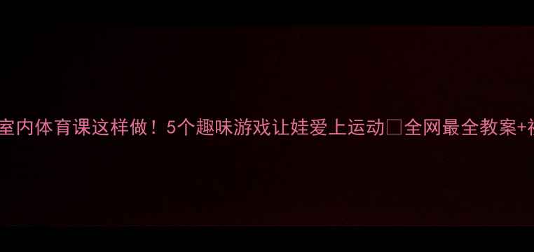 图片 🔥二年级室内体育课这样做！5个趣味游戏让娃爱上运动🎉全网最全教案+视频教程1