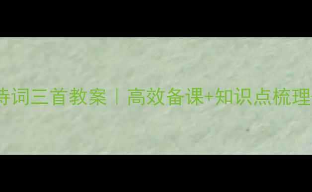 图片 🔥五年级下册古诗词三首教案｜高效备课+知识点梳理+课堂活动设计✨
