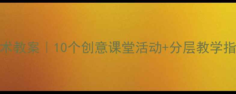 图片 🔥人教版二年级美术教案｜10个创意课堂活动+分层教学指南（附课件模板）