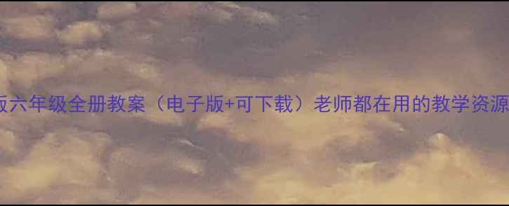 图片 🔥人教版六年级全册教案（电子版+可下载）老师都在用的教学资源库！📚2