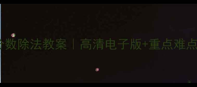 图片 🔥人教版六年级分数除法教案｜高清电子版+重点难点全解+提分秘籍🔥