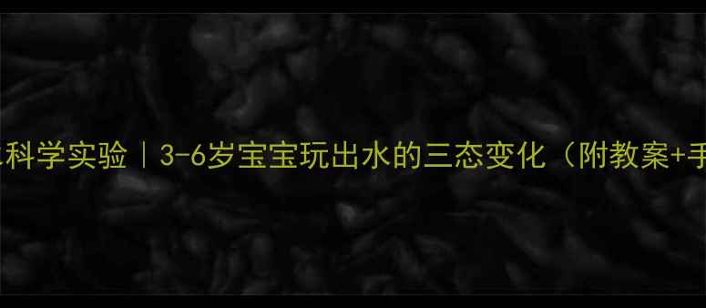 图片 🔥会变的水科学实验｜3-6岁宝宝玩出水的三态变化（附教案+手工教程）2
