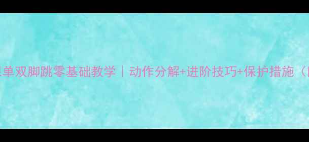 图片 🔥体育课单双脚跳零基础教学｜动作分解+进阶技巧+保护措施（附教案）