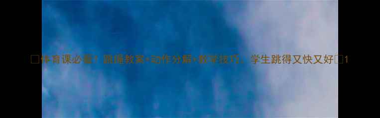 图片 🔥体育课必看！跳绳教案+动作分解+教学技巧，学生跳得又快又好✨1