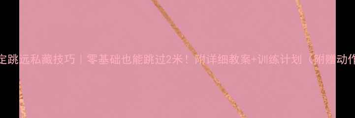 图片 🔥体育课立定跳远私藏技巧｜零基础也能跳过2米！附详细教案+训练计划（附赠动作分解视频）