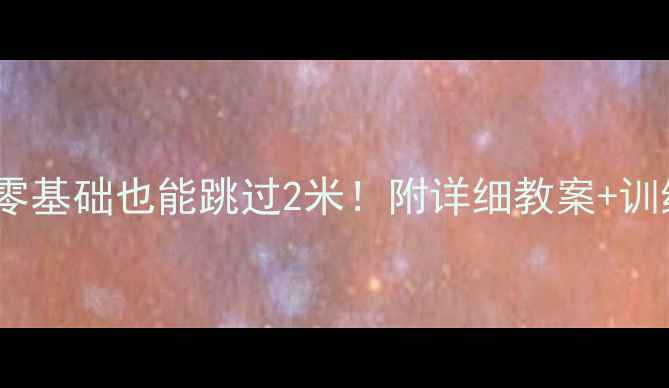 图片 🔥体育课立定跳远私藏技巧｜零基础也能跳过2米！附详细教案+训练计划（附赠动作分解视频）2