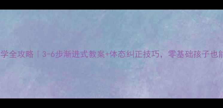 图片 🔥儿童网球教学全攻略｜3-6步渐进式教案+体态纠正技巧，零基础孩子也能轻松上手！1