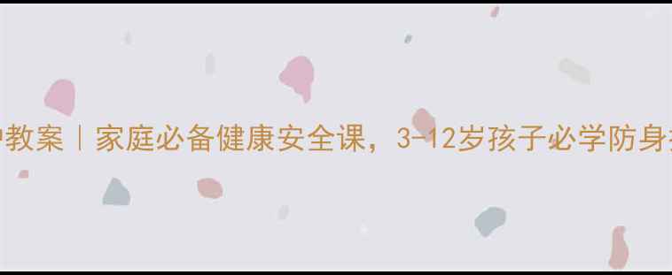 图片 🔥儿童自我保护教案｜家庭必备健康安全课，3-12岁孩子必学防身技巧和应急处理