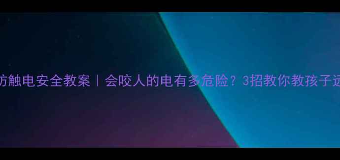 图片 🔥儿童防触电安全教案｜会咬人的电有多危险？3招教你教孩子远离危险