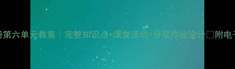 图片 🔥六年级英语上册第六单元教案｜完整知识点+课堂活动+分层作业设计✅附电子资源下载链接💡