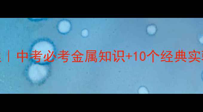 图片 🔥初三化学金属专题教案｜中考必考金属知识+10个经典实验课设计（附课件下载）