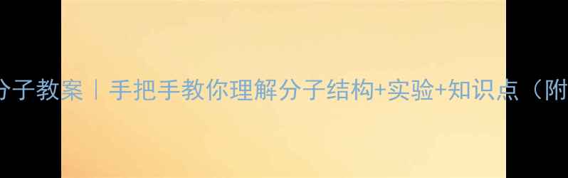 图片 🔥初中化学分子教案｜手把手教你理解分子结构+实验+知识点（附课件模板）1