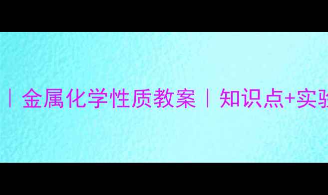 图片 🔥初中化学必修一｜金属化学性质教案｜知识点+实验+易错点全整理🔥