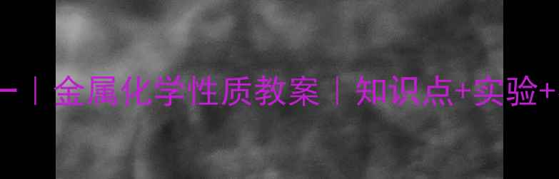 图片 🔥初中化学必修一｜金属化学性质教案｜知识点+实验+易错点全整理🔥1