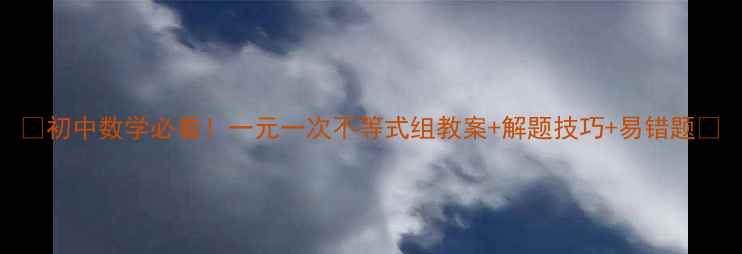 图片 🔥初中数学必看！一元一次不等式组教案+解题技巧+易错题📚