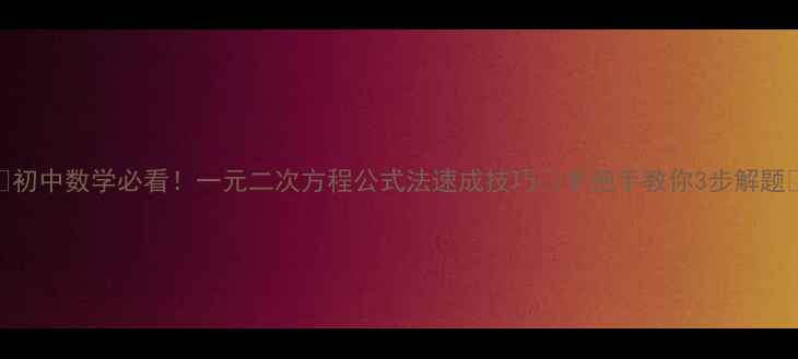 图片 🔥初中数学必看！一元二次方程公式法速成技巧✨手把手教你3步解题💡