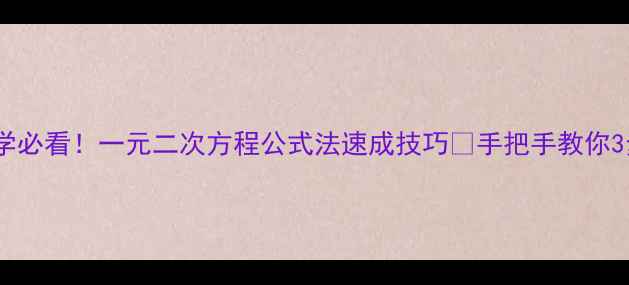 图片 🔥初中数学必看！一元二次方程公式法速成技巧✨手把手教你3步解题💡1