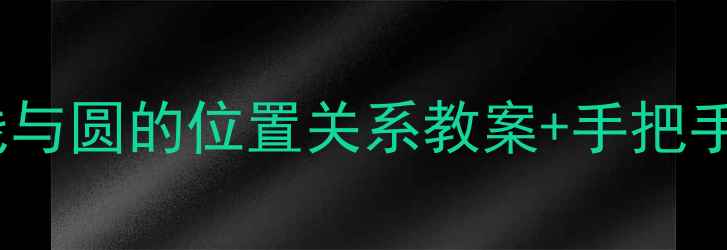 图片 🔥初中数学必考！直线与圆的位置关系教案+手把手教学步骤（附真题）1