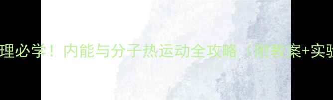 图片 🔥初中物理必学！内能与分子热运动全攻略（附教案+实验演示）1