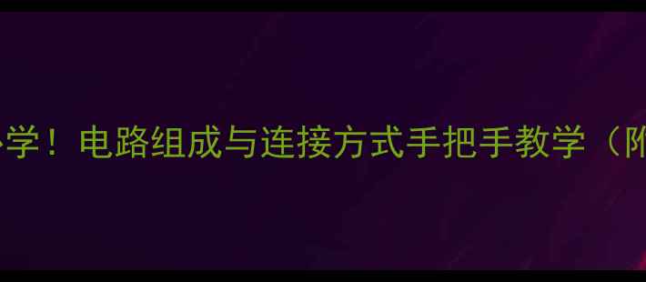图片 🔥初中物理必学！电路组成与连接方式手把手教学（附图解笔记）2