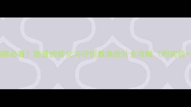 图片 🔥初中物理必看！能量的转化与守恒教案设计全攻略（附实验+案例）💡