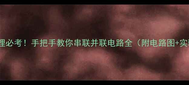 图片 🔥初中物理必考！手把手教你串联并联电路全（附电路图+实验视频）1