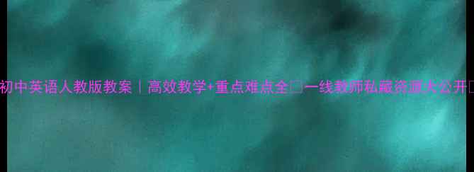 图片 🔥初中英语人教版教案｜高效教学+重点难点全✨一线教师私藏资源大公开📚1