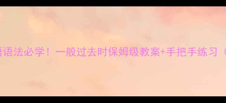 图片 🔥初中英语语法必学！一般过去时保姆级教案+手把手练习（附考点）2