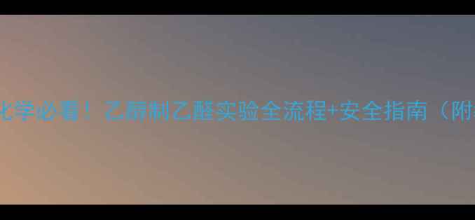 图片 🔥初中高中化学必看！乙醇制乙醛实验全流程+安全指南（附教学资源）2