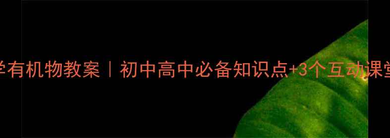 图片 🔥化学有机物教案｜初中高中必备知识点+3个互动课堂设计